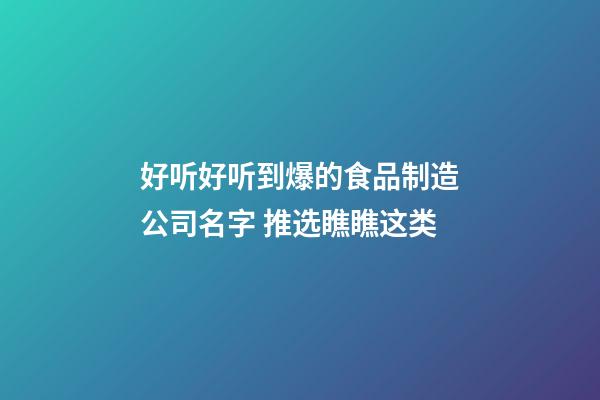 好听好听到爆的食品制造公司名字 推选瞧瞧这类-第1张-公司起名-玄机派